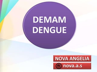 NOVA ANGELIA
nova.a.s
DEMAM
DENGUE
 