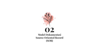 Model Dokumentasi
Source Oriented Record
(SOR)
02
 