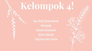 Kelompok 4!
Ayu Puji Yanti Astuti
Mutiyah
Rinda Irnayanti
Selvi Alwiah
Yuli Ayu Nur Sinta
 
