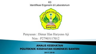 Penyusun : Dimar Ifan Haryono Aji
Nim : P27903117012
K3
Identifikasi Ergonomi di Laboratorium
ANALIS KESEHATAN
POLITEKNIK KESEHATAN KEMENKES BANTEN
2017/2018
 