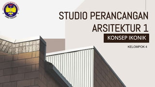 KONSEP IKONIK
STUDIO PERANCANGAN
ARSITEKTUR 1
KELOMPOK 4
 