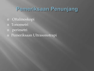  Oftalmoskopi
 Tonometri
 perimetri
 Pemeriksaan Ultrasonotrapi
 