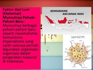 Faktor dari Luar
(Eksternal)
Munculnya Paham-
Paham Baru :
Munculnya berbagai
paham-paham baru
seperti nasionalisme,
komunisme,
imperialisme yang
salah satunya pernah
digunakan organisasi-
organisasi dalam
pergerakan nasional
di Indonesia.
 