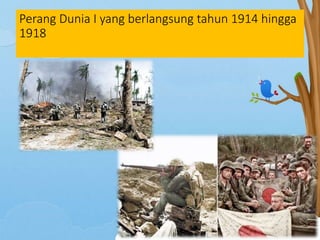 Perang Dunia I yang berlangsung tahun 1914 hingga
1918
 