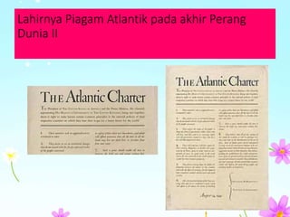 Lahirnya Piagam Atlantik pada akhir Perang
Dunia II
 