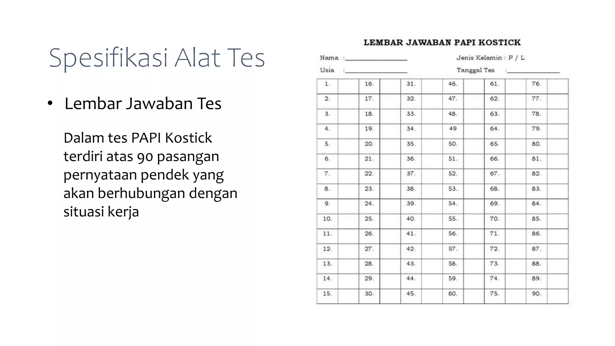 Spesifikasi Alat Tes
• Lembar Jawaban Tes
Dalam tes PAPI Kostick
terdiri atas 90 pasangan
pernyataan pendek yang
akan berhubungan dengan
situasi kerja
 