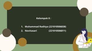 Kelompok 8 :
1. Muhammad Raditya (221010506838)
2. Novitasari (221010506811)
 