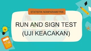 RUN AND SIGN TEST
(UJI KEACAKAN)
STATISTIK NONPARAMETRIK
 