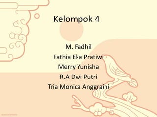 Kelompok 4 
M. Fadhil 
Fathia Eka Pratiwi 
Merry Yunisha 
R.A Dwi Putri 
Tria Monica Anggraini 
 