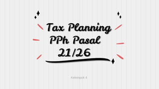 Tax Planning
PPh Pasal
21/26
Kelompok 4
 
