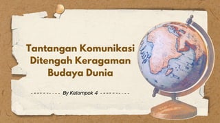 By Kelompok 4
Tantangan Komunikasi
Tantangan Komunikasi
Ditengah Keragaman
Ditengah Keragaman
Budaya Dunia
Budaya Dunia
 