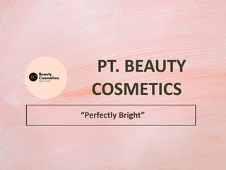 PT. BEAUTY
COSMETICS
“Perfectly Bright”
 