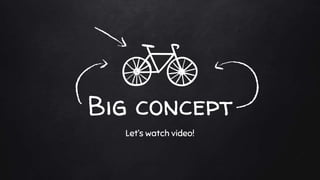Big concept
Let’s watch video!
 