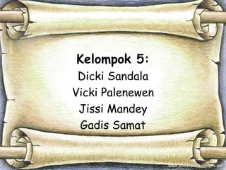 Kelompok 5:
Dicki Sandala
Vicki Palenewen
Jissi Mandey
Gadis Samat

 