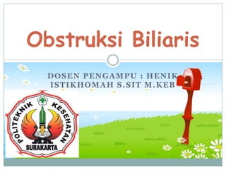 Obstruksi Biliaris
DOSEN PENGAMPU : HENIK
ISTIKHOMAH S.SIT M.KEB

 