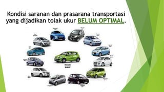 Kondisi saranan dan prasarana transportasi
yang dijadikan tolak ukur BELUM OPTIMAL.
 