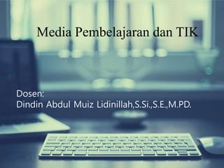 Media Pembelajaran dan TIK 
Dosen: 
Dindin Abdul Muiz Lidinillah,S.Si.,S.E.,M.PD. 
 