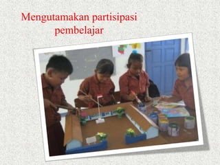 Mengutamakan partisipasi 
pembelajar 
 