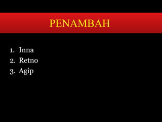 1. Inna 
2. Retno 
3. Agip 
PENAMBAH 
 
