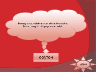 Barang siapa melaksanakan sholat lima waktu, 
Maka orang itu hidupnya aman selalu 
CONTOH 
MENU 
 
