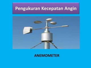 Pengukuran Kecepatan Angin
ANEMOMETER
 