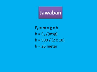 Jawaban
EP = m x g x h
h = EP /(mxg)
h = 500 / (2 x 10)
h = 25 meter
 