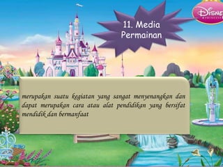 11. Media
Permainan
merupakan suatu kegiatan yang sangat menyenangkan dan
dapat merupakan cara atau alat pendidikan yang bersifat
mendidik dan bermanfaat
 