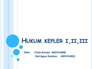 HUKUM KEPLER I,II,III
Oleh : Fanti Annisa 4001414008
Dwi Agus Sutomo 4001414022
 