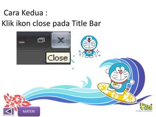 Cara Kedua :
Klik ikon close pada Title Bar
MATERI
 