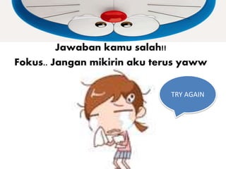 Jawaban kamu salah!!
Fokus.. Jangan mikirin aku terus yaww
TRY AGAIN
 