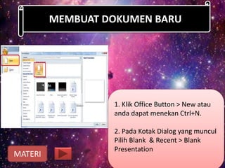1. Klik Office Button > New atau
anda dapat menekan Ctrl+N.
2. Pada Kotak Dialog yang muncul
Pilih Blank & Recent > Blank
Presentation
MEMBUAT DOKUMEN BARU
MATERI
 