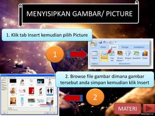 1. Klik tab Insert kemudian pilih Picture
MENYISIPKAN GAMBAR/ PICTURE
2. Browse file gambar dimana gambar
tersebut anda simpan kemudian klik Insert
1
2
MATERI
 