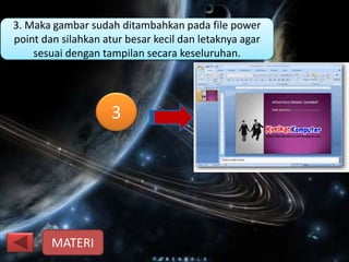 •
3
3. Maka gambar sudah ditambahkan pada file power
point dan silahkan atur besar kecil dan letaknya agar
sesuai dengan tampilan secara keseluruhan.
MATERI
 