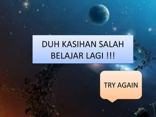 TRY AGAIN
DUH KASIHAN SALAH
BELAJAR LAGI !!!
 