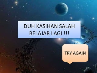 TRY AGAIN
DUH KASIHAN SALAH
BELAJAR LAGI !!!
 