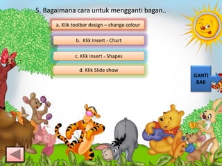 5. Bagaimana cara untuk mengganti bagan..
a. Klik toolbar design – change colour
d. Klik ݺߣ show
c. Klik Insert - Shapes
b. Klik Insert - Chart
GANTI
BAB
 