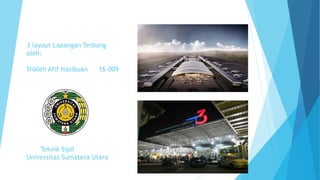 3 layout Lapangan Terbang
oleh:
Shaleh Afif Hasibuan 16-009
Teknik Sipil
Universitas Sumatera Utara
 