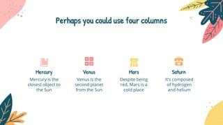 Perhaps you could use four columns
It’s composed
of hydrogen
and helium
Saturn
Mercury is the
closest object to
the Sun
Me...