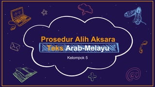 Prosedur Alih Aksara
Teks Arab-Melayu
Kelompok 5
 