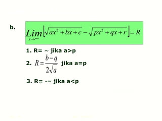 Hal.: 15 LIMIT FUNGSI
b.
1. R= ~ jika a>p
2. jika a=p
3. R= -~ jika a<p
  R
r
qx
px
c
bx
ax
Lim
x







2
2
~
a
q
b
R
2


LIMIT FUNGSI ALJABAR
 