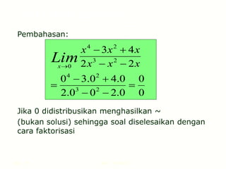 Hal.: 17 LIMIT FUNGSI
Pembahasan:
Jika 0 didistribusikan menghasilkan ~
(bukan solusi) sehingga soal diselesaikan dengan
cara faktorisasi
0
0
0
.
2
0
0
.
2
0
.
4
0
.
3
0
2
2
4
3
2
3
2
4
2
3
2
4
0










 x
x
x
x
x
x
Lim
x
LIMIT FUNGSI ALJABAR
 