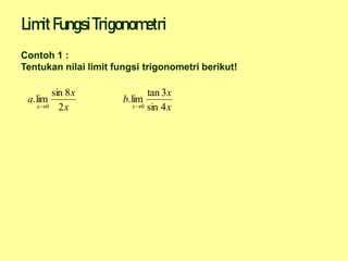 Limit FungsiTrigonometri
Contoh 1 :
Tentukan nilai limit fungsi trigonometri berikut!
x
x
a
x 2
8
sin
lim
.
0
 x
x
b
x 4
sin
3
tan
lim
.
0

 