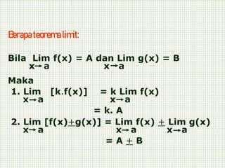 Berapateoremalimit:
Bila Lim f(x) = A dan Lim g(x) = B
x a x a
Maka
1. Lim [k.f(x)] = k Lim f(x)
x a x a
= k. A
2. Lim [f(x)+g(x)] = Lim f(x) + Lim g(x)
x a x a x a
= A + B
 
