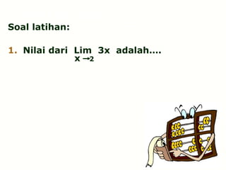 Soal latihan:
1. Nilai dari Lim 3x adalah….
x 2
Limit fungsi aljabar
 