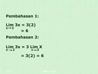 Hal.: 9 LIMIT FUNGSI
Pembahasan 1:
Lim 3x = 3(2)
x 2
= 6
Pembahasan 2:
Lim 3x = 3 Lim X
x 2 x 2
= 3(2) = 6
 