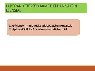 LAPORAN KETERSEDIAAN OBAT DAN VAKSIN
ESENSIAL
1. e-Monev >> monevkatalogobat.kemkes.go.id
2. Aplikasi SELENA >> download di Android
 
