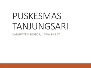 PUSKESMAS
TANJUNGSARI
KABUPATEN BOGOR, JAWA BARAT
 