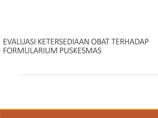 EVALUASI KETERSEDIAAN OBAT TERHADAP
FORMULARIUM PUSKESMAS
 