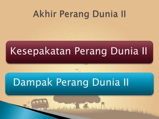 Kesepakatan Perang Dunia II
Dampak Perang Dunia II
 