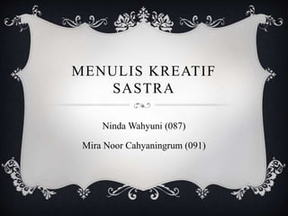 MENULIS KREATIF
SASTRA
Ninda Wahyuni (087)
Mira Noor Cahyaningrum (091)
 